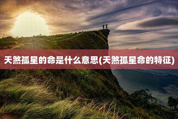 天煞孤星的命是什么意思(天煞孤星命的特征)