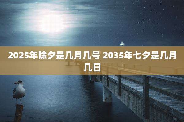 2025年除夕是几月几号 2035年七夕是几月几日