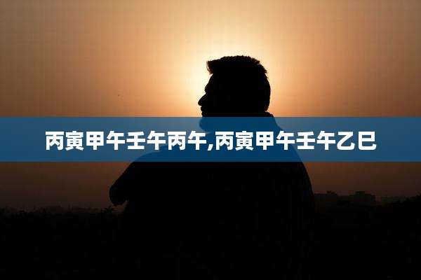 丙寅甲午壬午丙午,丙寅甲午壬午乙巳