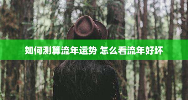 如何测算流年运势 怎么看流年好坏