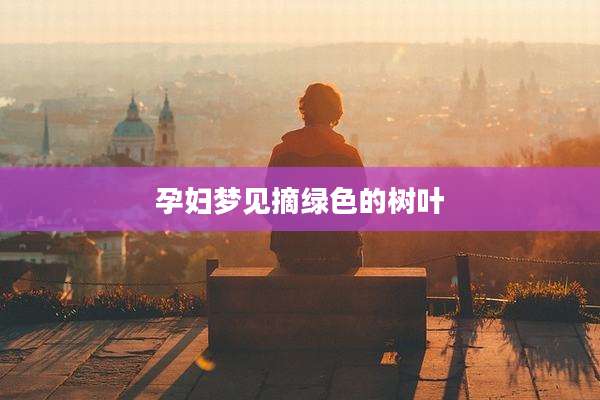 孕妇梦见摘绿色的树叶