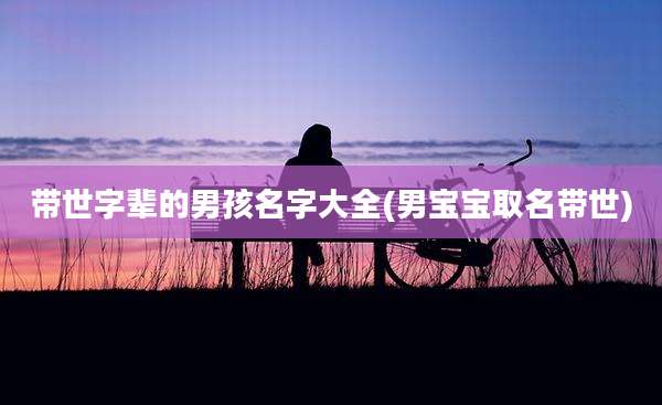 带世字辈的男孩名字大全(男宝宝取名带世)
