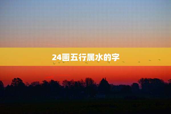 24画五行属水的字
