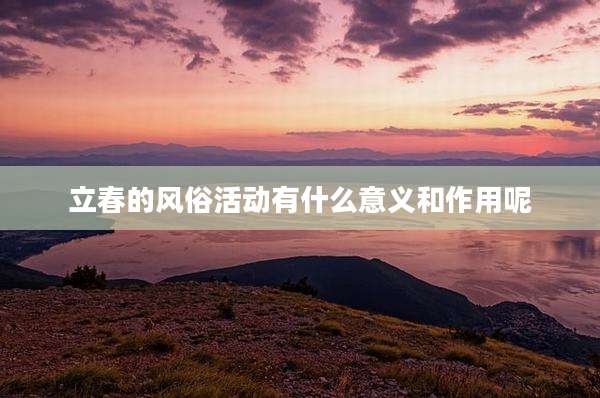 立春的风俗活动有什么意义和作用呢