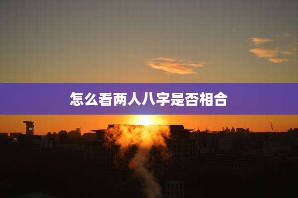 怎么看两人八字是否相合