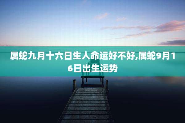 属蛇九月十六日生人命运好不好,属蛇9月16日出生运势
