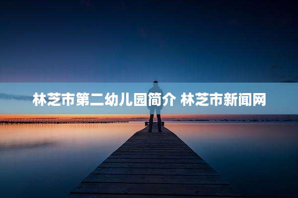 林芝市第二幼儿园简介 林芝市新闻网