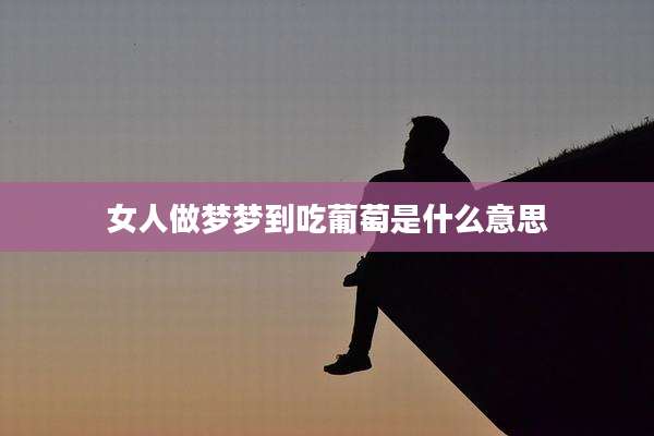 女人做梦梦到吃葡萄是什么意思