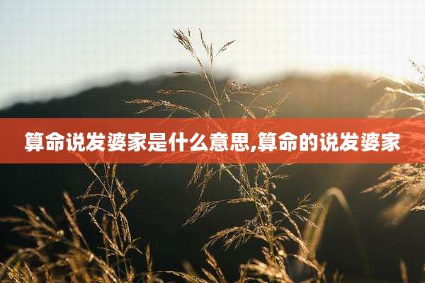 算命说发婆家是什么意思,算命的说发婆家