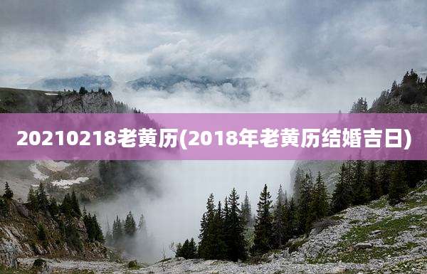 20210218老黄历(2018年老黄历结婚吉日)