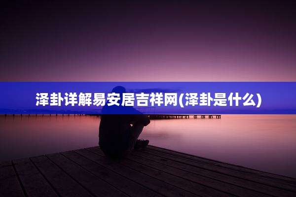 泽卦详解易安居吉祥网(泽卦是什么)