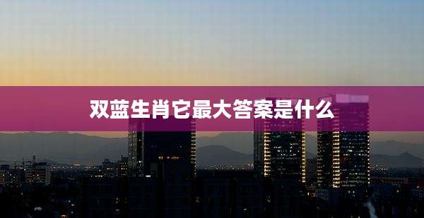 双蓝生肖它最大答案是什么