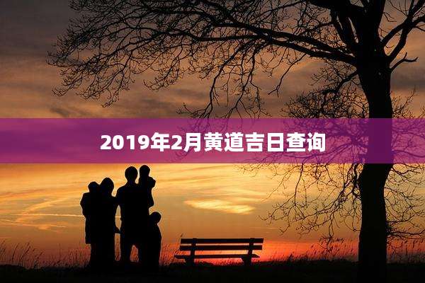 2019年2月黄道吉日查询