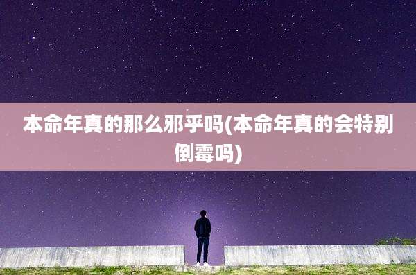 本命年真的那么邪乎吗(本命年真的会特别倒霉吗)