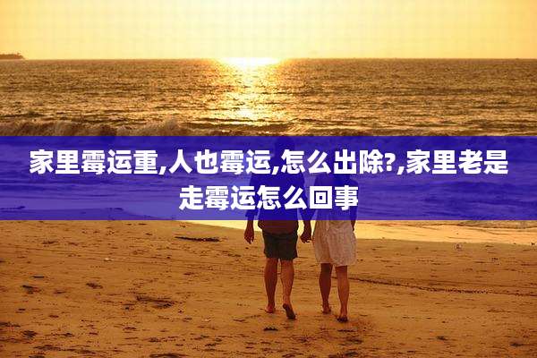 家里霉运重,人也霉运,怎么出除?,家里老是走霉运怎么回事