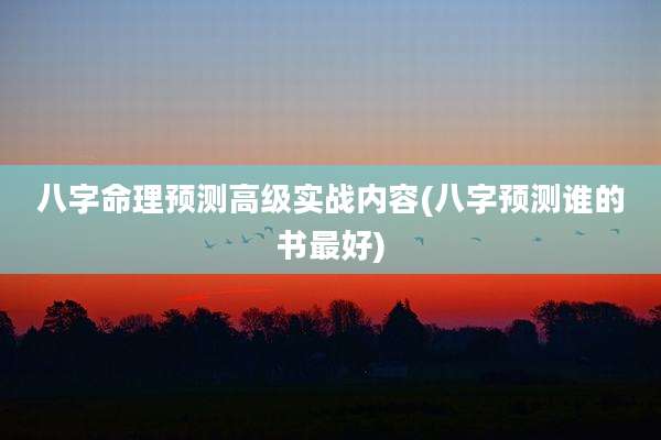 八字命理预测高级实战内容(八字预测谁的书最好)