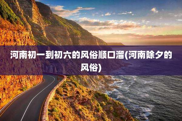 河南初一到初六的风俗顺口溜(河南除夕的风俗)