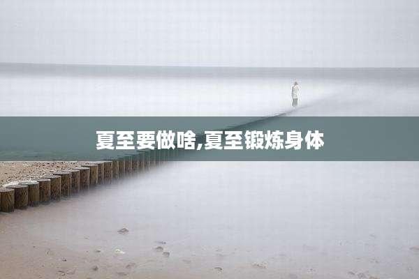 夏至要做啥,夏至锻炼身体