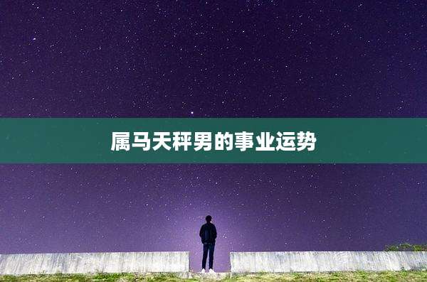 属马天秤男的事业运势
