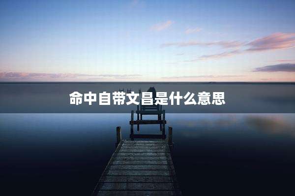 命中自带文昌是什么意思