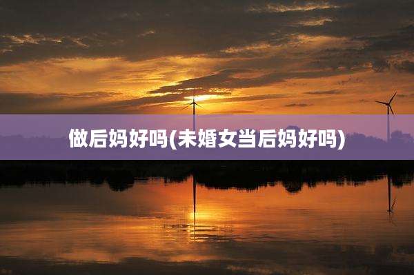 做后妈好吗(未婚女当后妈好吗)