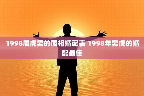 1998属虎男的属相婚配表 1998年男虎的婚配最佳