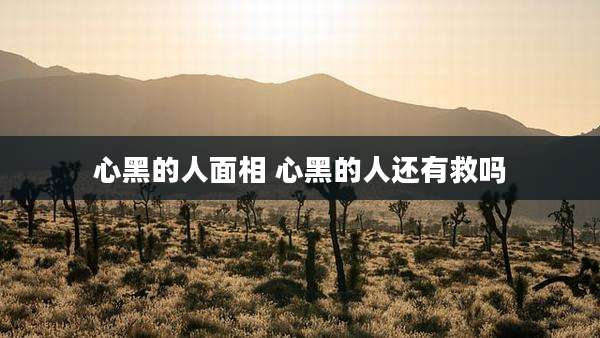 心黑的人面相 心黑的人还有救吗