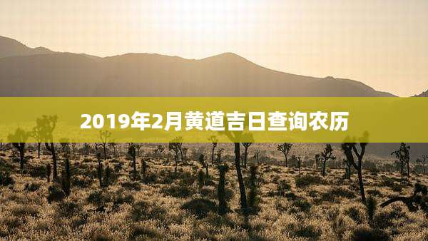 2019年2月黄道吉日查询农历