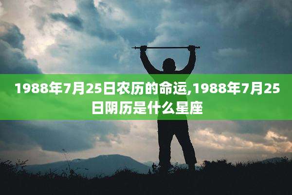 1988年7月25日农历的命运,1988年7月25日阴历是什么星座
