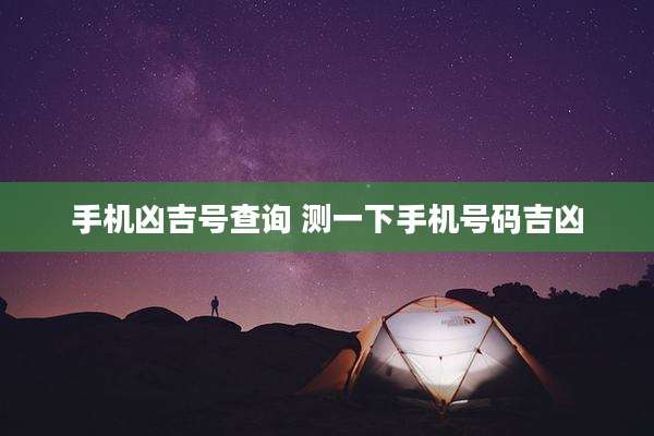 手机凶吉号查询 测一下手机号码吉凶