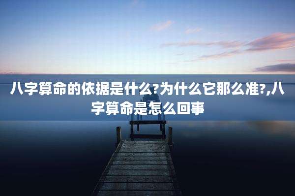 八字算命的依据是什么?为什么它那么准?,八字算命是怎么回事