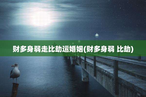 财多身弱走比劫运婚姻(财多身弱 比劫)