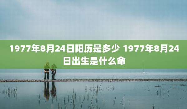1977年8月24日阳历是多少 1977年8月24日出生是什么命