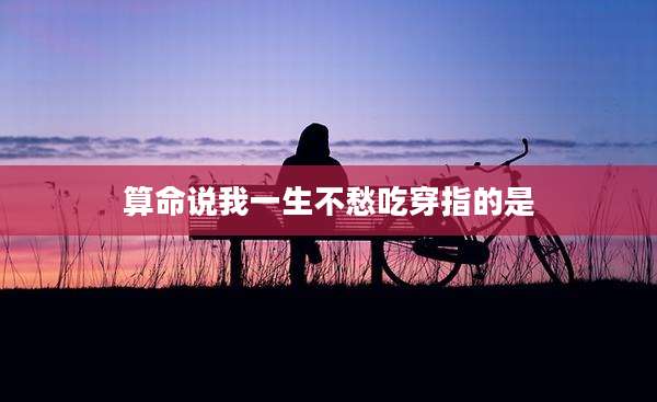 算命说我一生不愁吃穿指的是