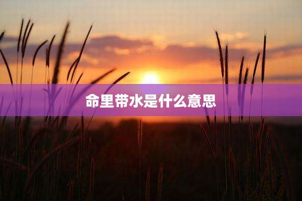 命里带水是什么意思