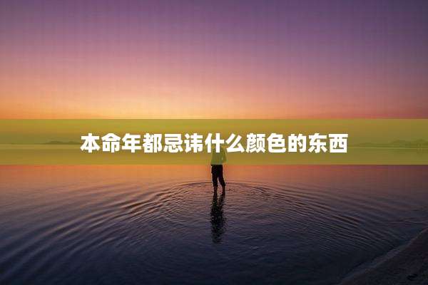 本命年都忌讳什么颜色的东西