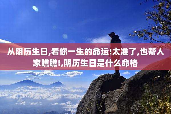 从阴历生日,看你一生的命运!太准了,也帮人家瞧瞧!,阴历生日是什么命格