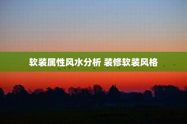 软装属性风水分析 装修软装风格