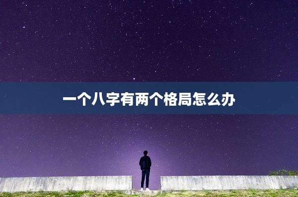一个八字有两个格局怎么办