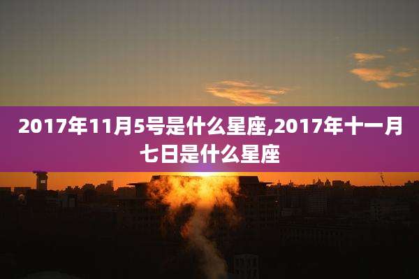 2017年11月5号是什么星座,2017年十一月七日是什么星座