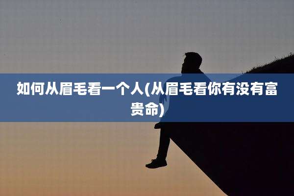 如何从眉毛看一个人(从眉毛看你有没有富贵命)