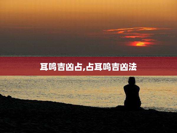 耳鸣吉凶占,占耳呜吉凶法