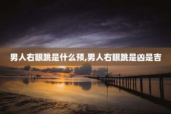男人右眼跳是什么预,男人右眼跳是凶是吉