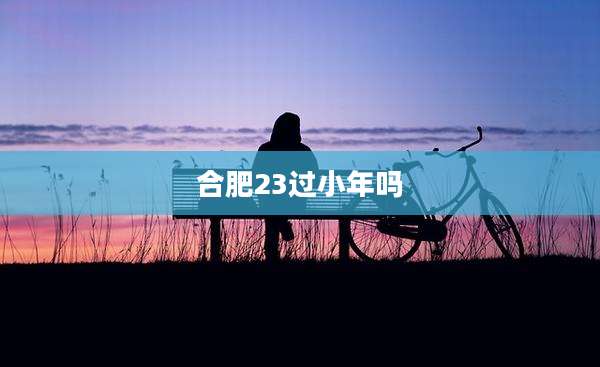 合肥23过小年吗