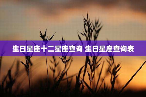 生日星座十二星座查询 生日星座查询表