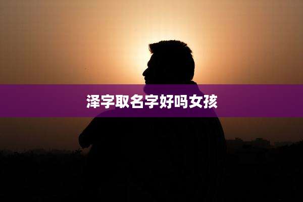 泽字取名字好吗女孩