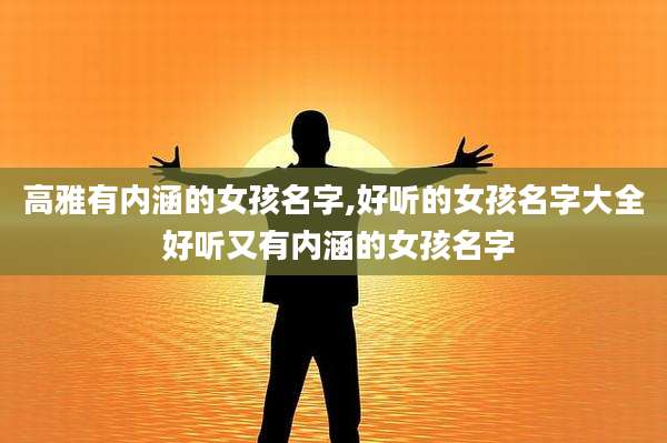 高雅有内涵的女孩名字,好听的女孩名字大全 好听又有内涵的女孩名字