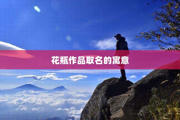 花瓶作品取名的寓意