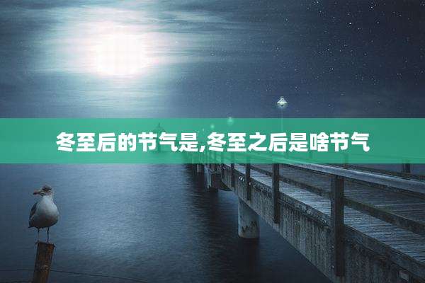 冬至后的节气是,冬至之后是啥节气