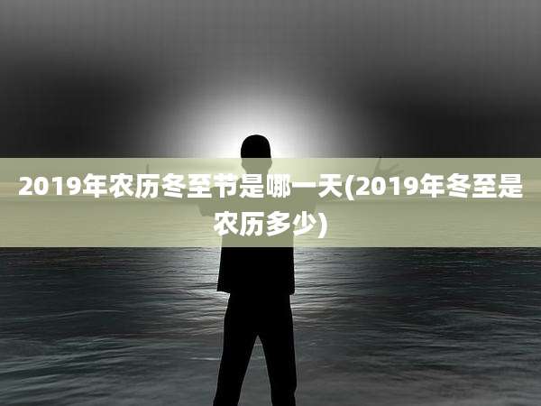2019年农历冬至节是哪一天(2019年冬至是农历多少)
